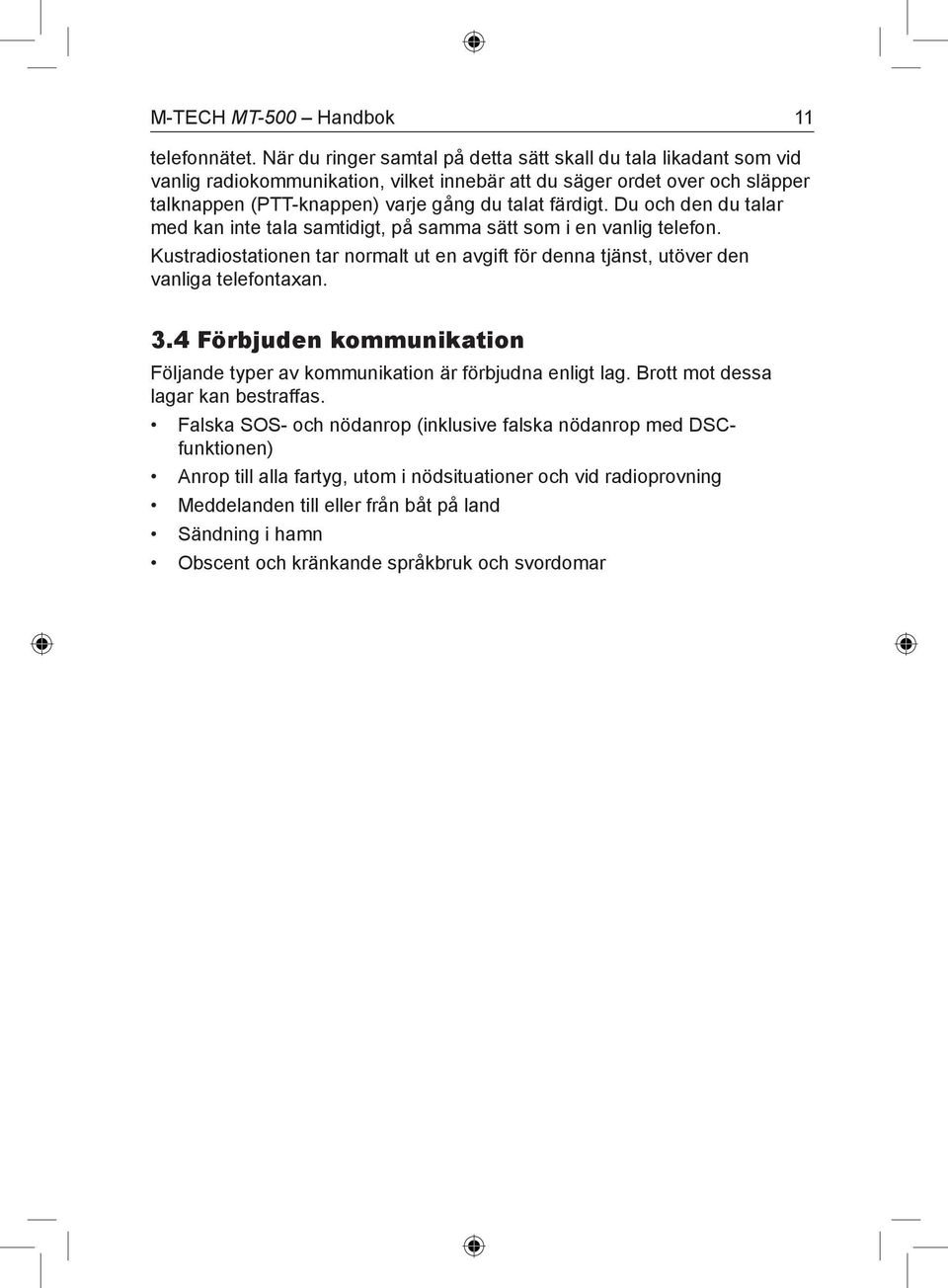 färdigt. Du och den du talar med kan inte tala samtidigt, på samma sätt som i en vanlig telefon. Kustradiostationen tar normalt ut en avgift för denna tjänst, utöver den vanliga telefontaxan. 3.