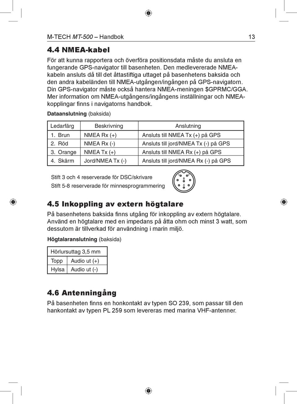 Din GPS-navigator måste också hantera NMEA-meningen $GPRMC/GGA. Mer information om NMEA-utgångens/ingångens inställningar och NMEAkopplingar finns i navigatorns handbok.