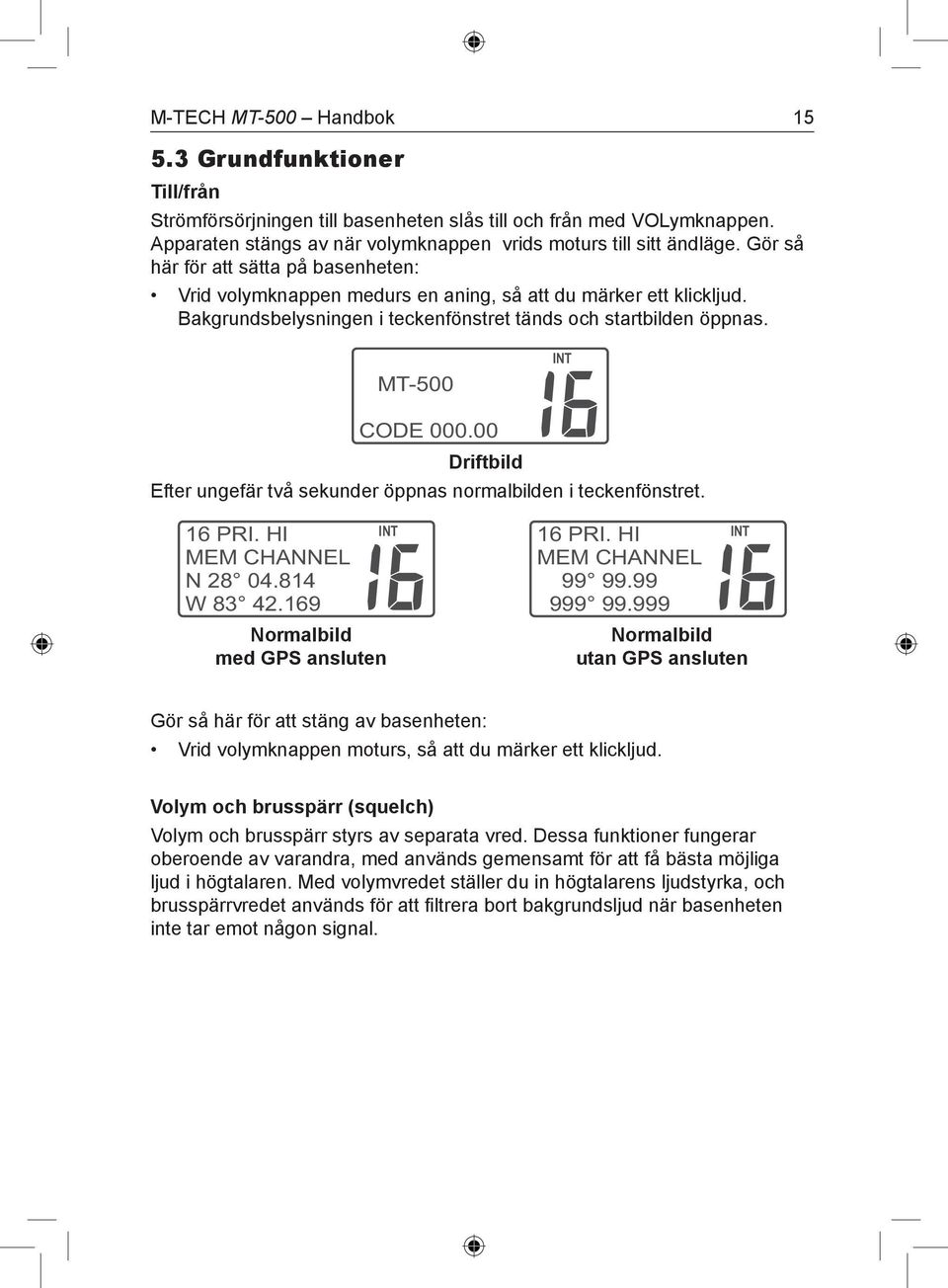 00 Driftbild Efter ungefär två sekunder öppnas normalbilden i teckenfönstret. 16 PRI. HI MEM CHANNEL N 28 04.814 W 83 42.169 Normalbild med GPS ansluten 16 PRI. HI MEM CHANNEL 99 99.99 999 99.