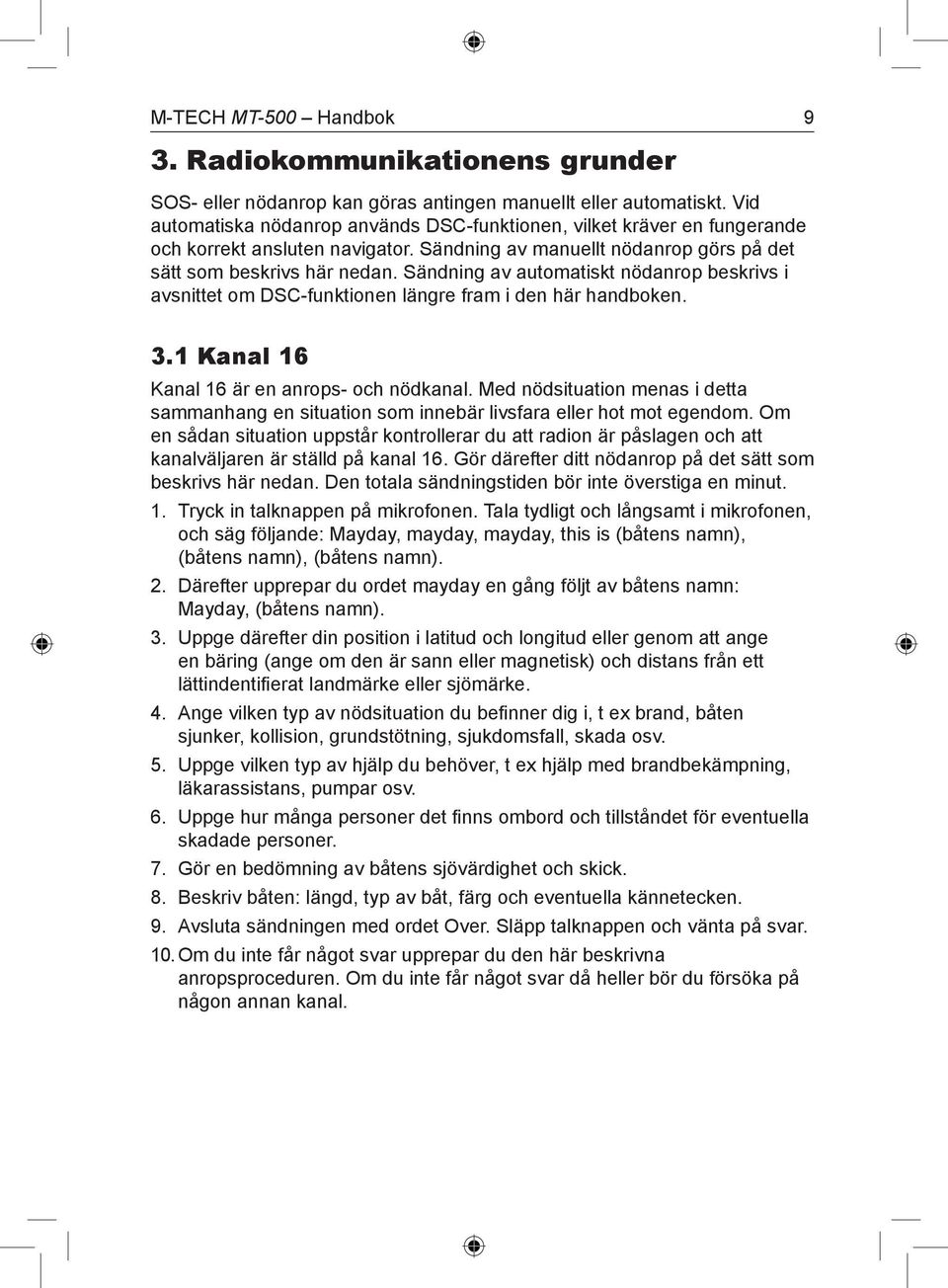 Sändning av automatiskt nödanrop beskrivs i avsnittet om DSC-funktionen längre fram i den här handboken. 3.1 Kanal 16 Kanal 16 är en anrops- och nödkanal.