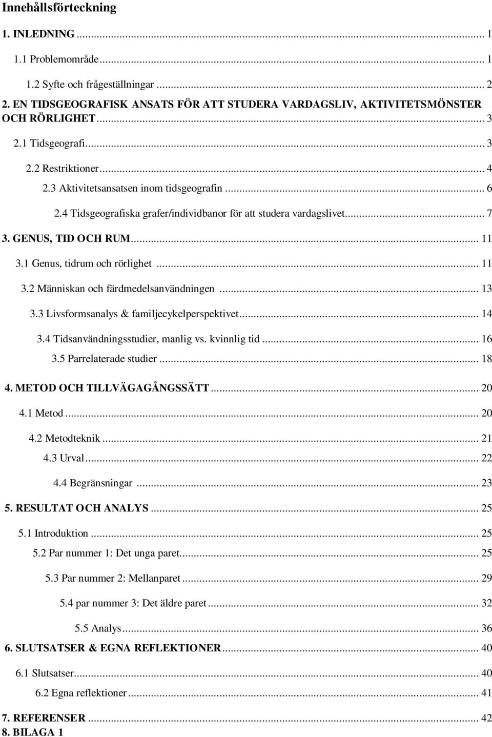 1 Genus, tidrum och rörlighet... 11 3.2 Människan och färdmedelsanvändningen... 13 3.3 Livsformsanalys & familjecykelperspektivet... 14 3.4 Tidsanvändningsstudier, manlig vs. kvinnlig tid... 16 3.