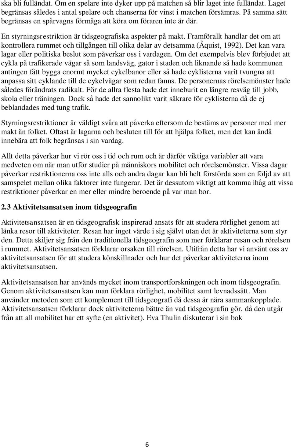 Framförallt handlar det om att kontrollera rummet och tillgången till olika delar av detsamma (Åquist, 1992). Det kan vara lagar eller politiska beslut som påverkar oss i vardagen.