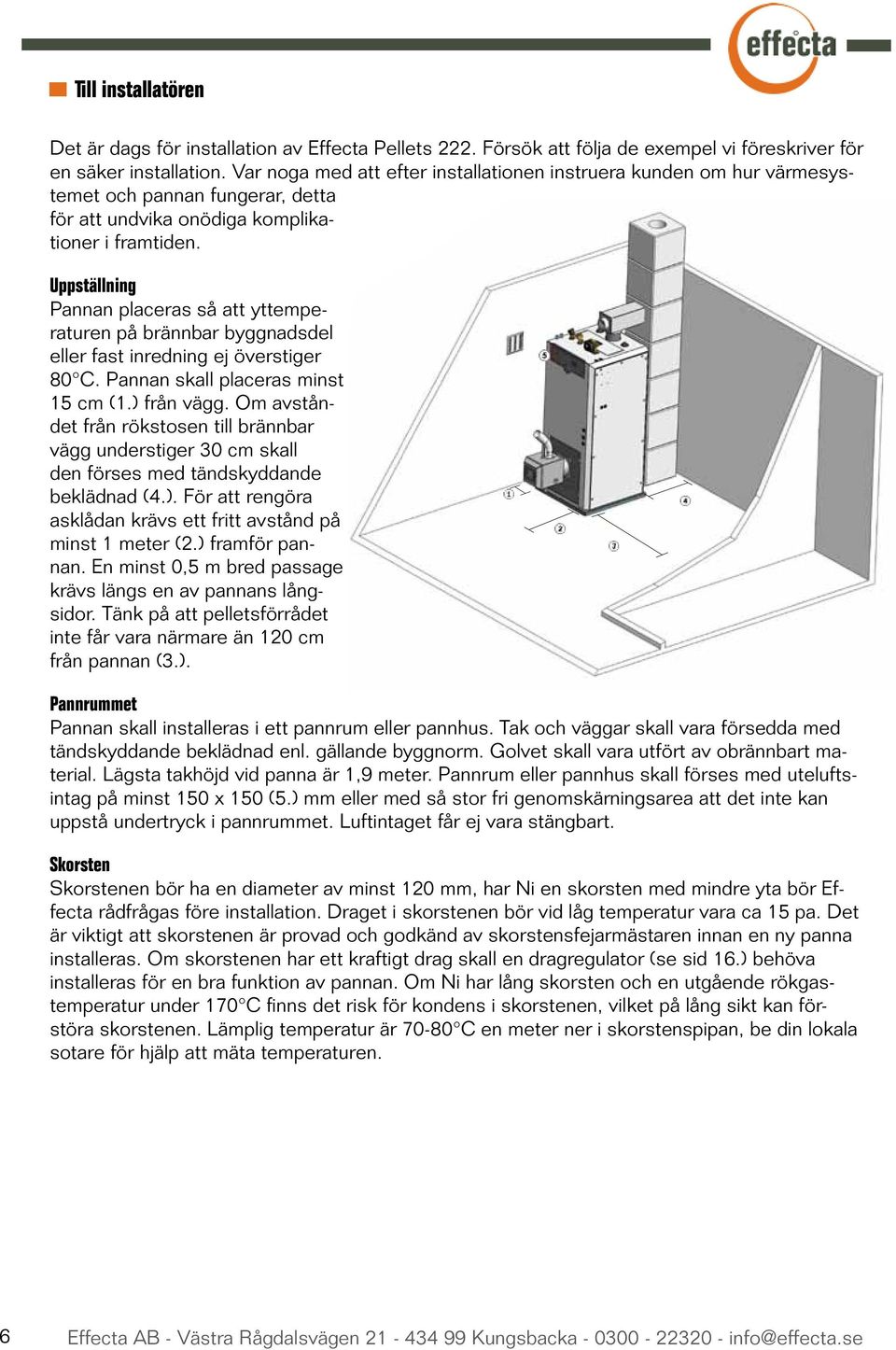 Uppställning Pannan placeras så att yttemperaturen på brännbar byggnadsdel eller fast inredning ej överstiger 80 C. Pannan skall placeras minst 15 cm (1.) från vägg.