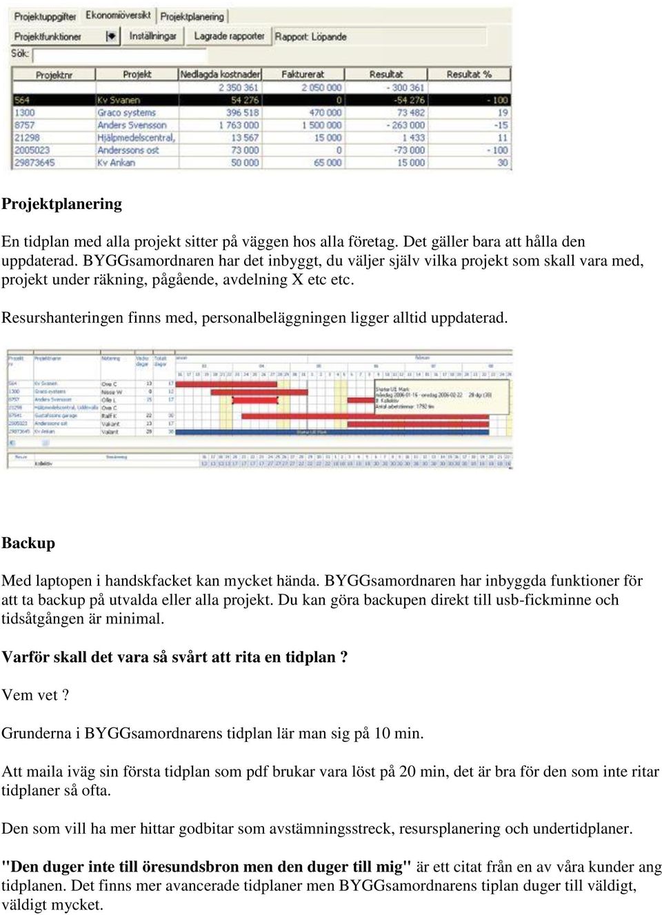 Resurshanteringen finns med, personalbeläggningen ligger alltid uppdaterad. Backup Med laptopen i handskfacket kan mycket hända.