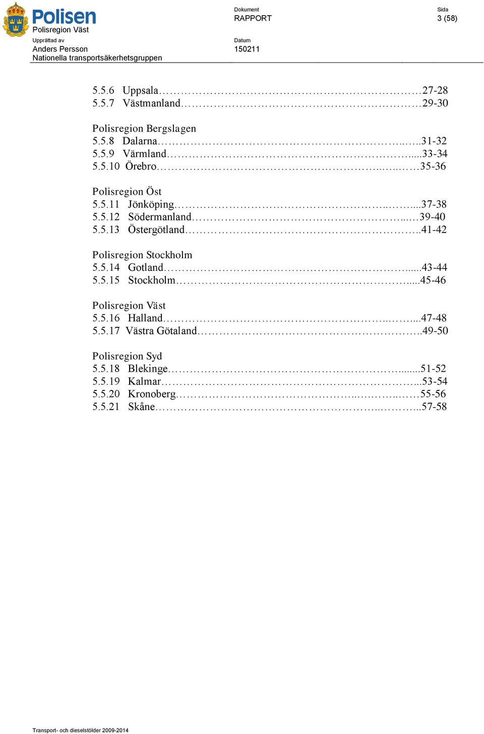 .1 Gotland...-..1 Stockholm...-6 Polisregion Väst..16 Halland.....7-8..17 Västra Götaland..9- Polisregion Syd.