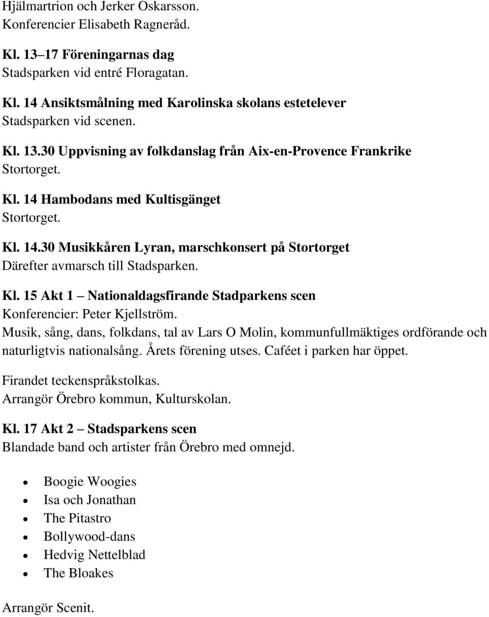 Kl. 15 Akt 1 Nationaldagsfirande Stadparkens scen Konferencier: Peter Kjellström. Musik, sång, dans, folkdans, tal av Lars O Molin, kommunfullmäktiges ordförande och naturligtvis nationalsång.