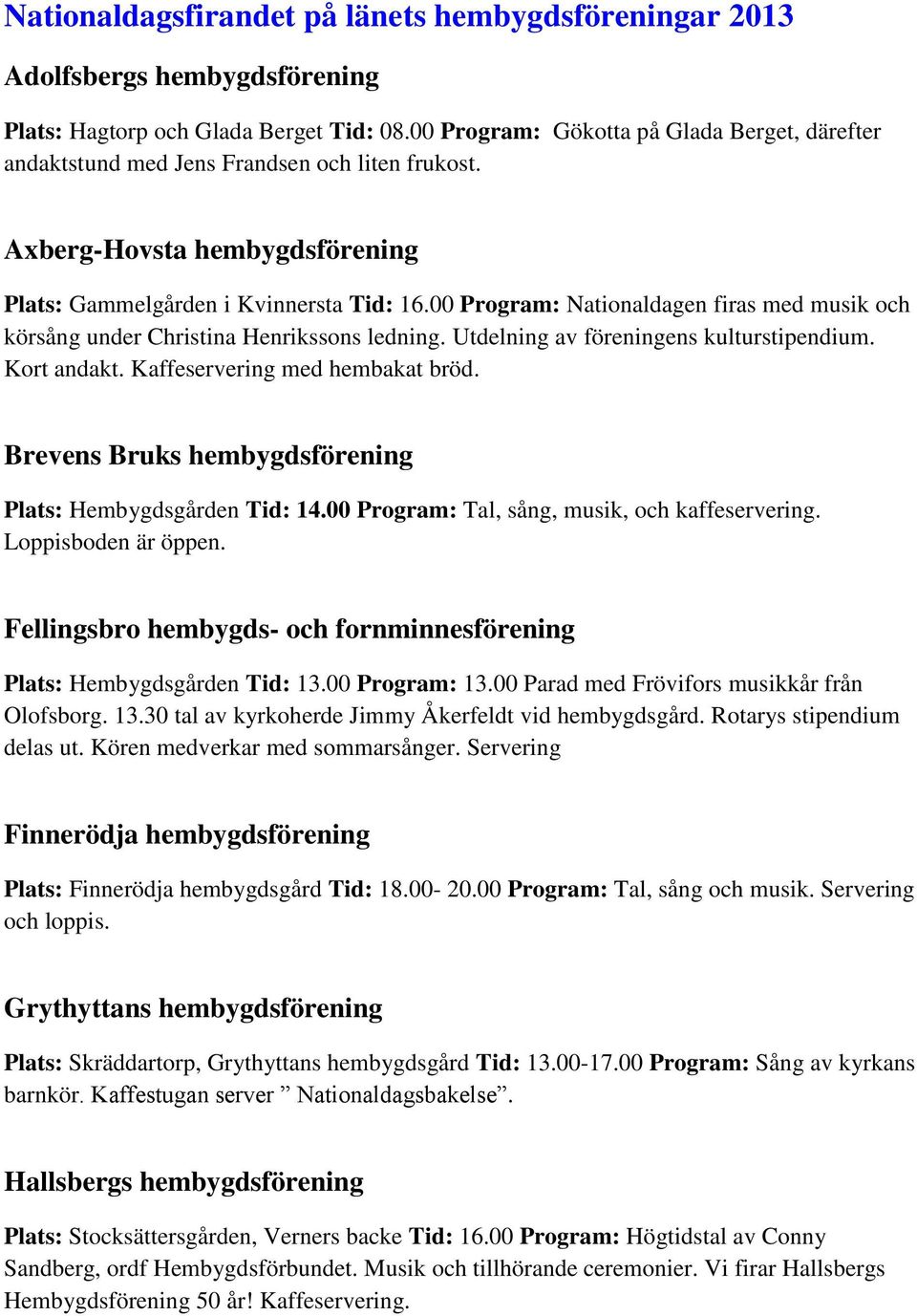 00 Program: Nationaldagen firas med musik och körsång under Christina Henrikssons ledning. Utdelning av föreningens kulturstipendium. Kort andakt. Kaffeservering med hembakat bröd.