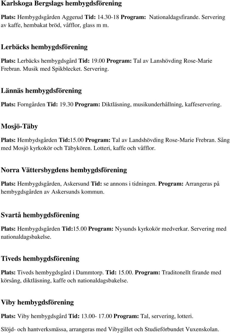 30 Program: Diktläsning, musikunderhållning, kaffeservering. Mosjö-Täby Plats: Hembydsgården Tid:15.00 Program: Tal av Landshövding Rose-Marie Frebran. Sång med Mosjö kyrkokör och Täbykören.