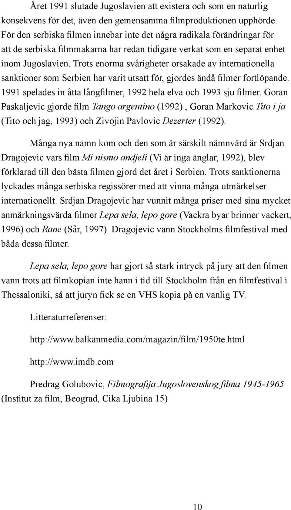 Trots enorma svårigheter orsakade av internationella sanktioner som Serbien har varit utsatt för, gjordes ändå filmer fortlöpande. 1991 spelades in åtta långfilmer, 1992 hela elva och 1993 sju filmer.