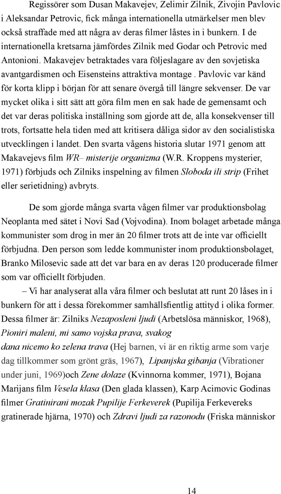 Makavejev betraktades vara följeslagare av den sovjetiska avantgardismen och Eisensteins attraktiva montage. Pavlovic var känd för korta klipp i början för att senare övergå till längre sekvenser.