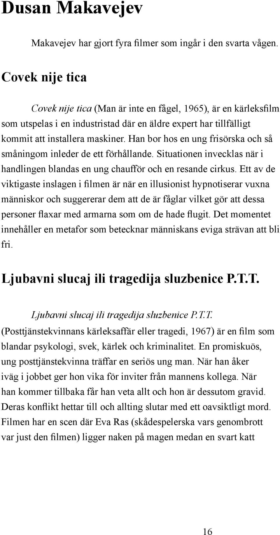 Han bor hos en ung frisörska och så småningom inleder de ett förhållande. Situationen invecklas när i handlingen blandas en ung chaufför och en resande cirkus.