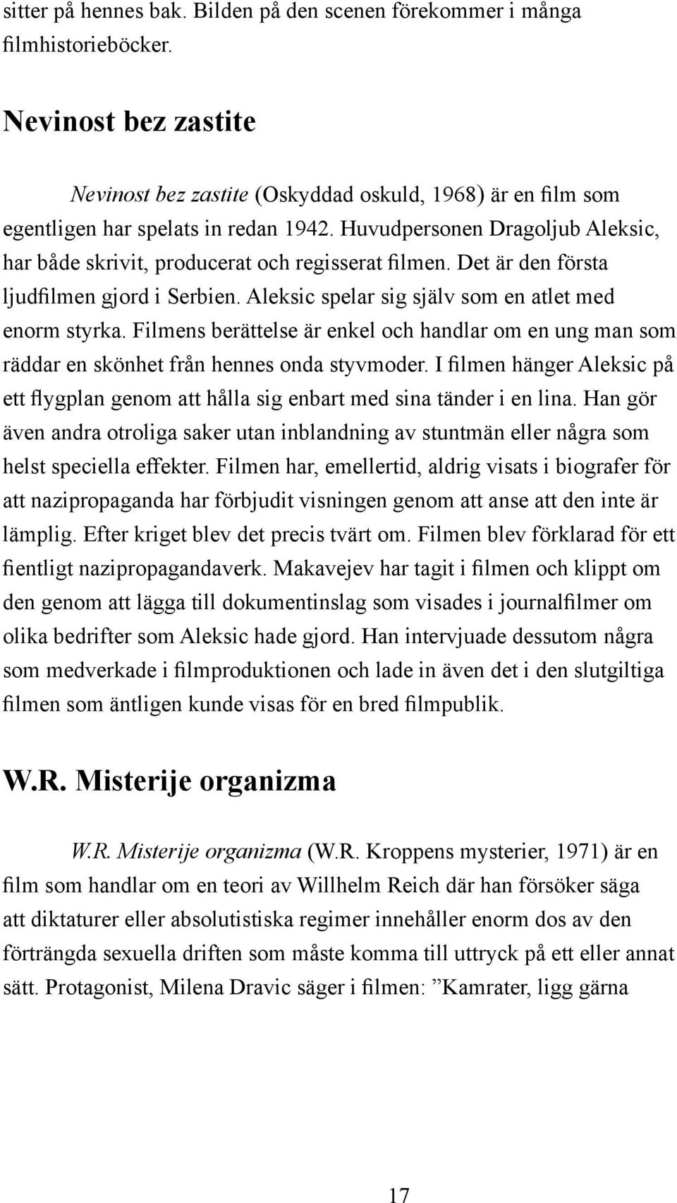 Filmens berättelse är enkel och handlar om en ung man som räddar en skönhet från hennes onda styvmoder. I filmen hänger Aleksic på ett flygplan genom att hålla sig enbart med sina tänder i en lina.