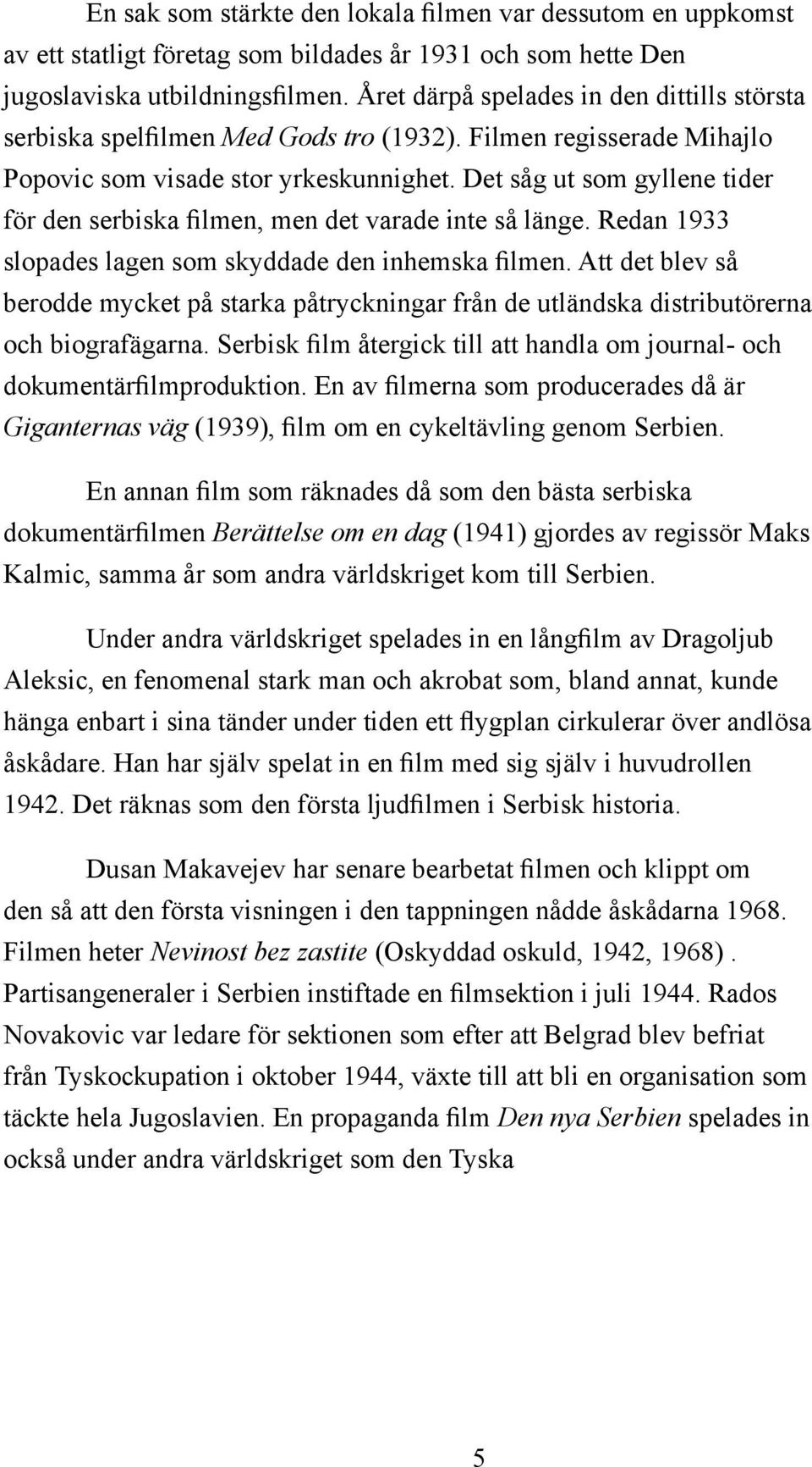 Det såg ut som gyllene tider för den serbiska filmen, men det varade inte så länge. Redan 1933 slopades lagen som skyddade den inhemska filmen.