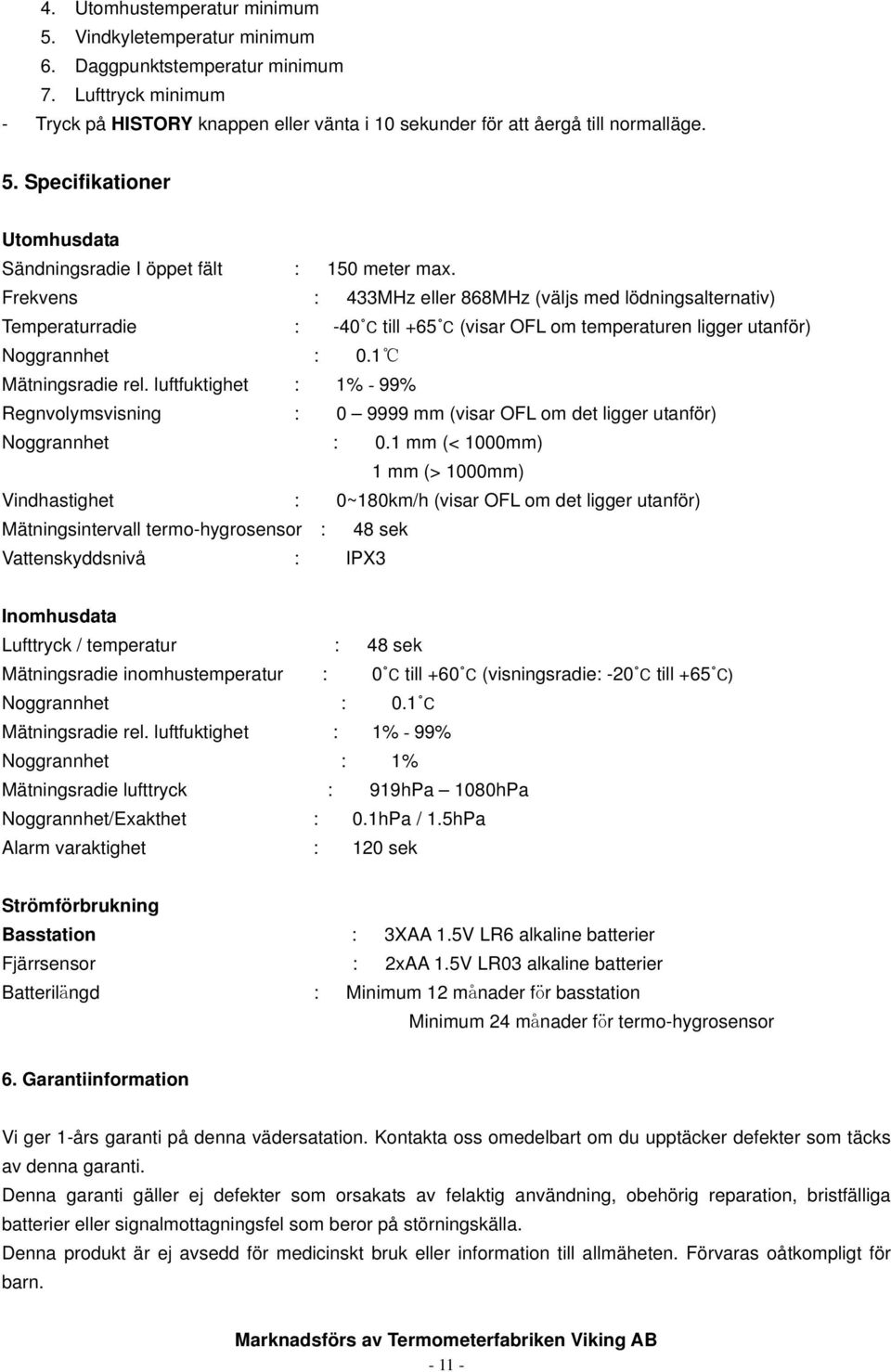 luftfuktighet : 1% - 99% Regnvolymsvisning : 0 9999 mm (visar OFL om det ligger utanför) Noggrannhet : 0.