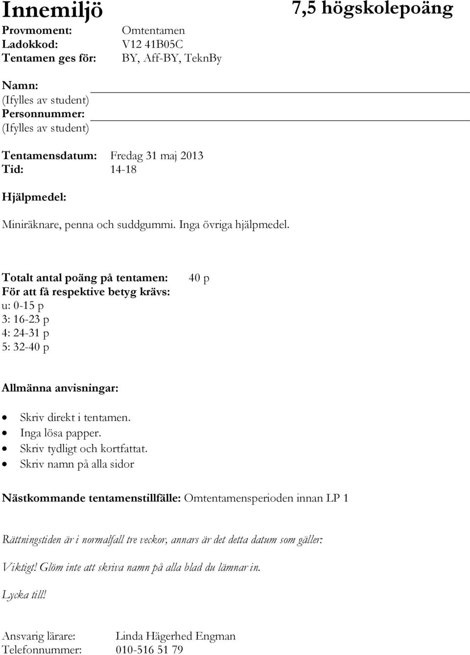 Totalt antal poäng på tentamen: För att få respektive betyg krävs: u: 0-15 p 3: 16-23 p 4: 24-31 p 5: 32-40 p 40 p Allmänna anvisningar: Skriv direkt i tentamen. Inga lösa papper.