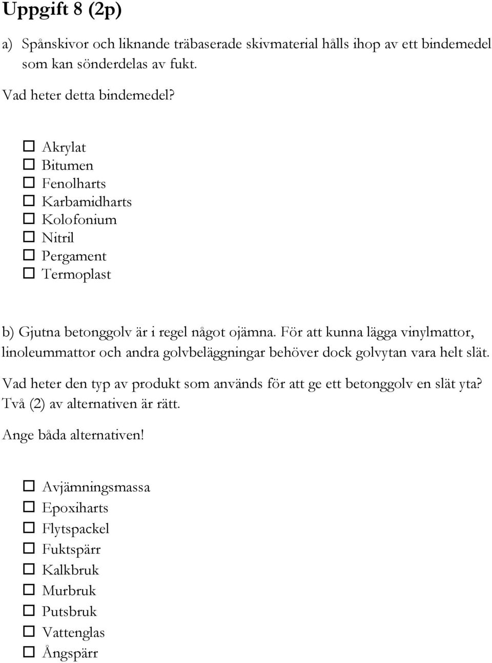 För att kunna lägga vinylmattor, linoleummattor och andra golvbeläggningar behöver dock golvytan vara helt slät.