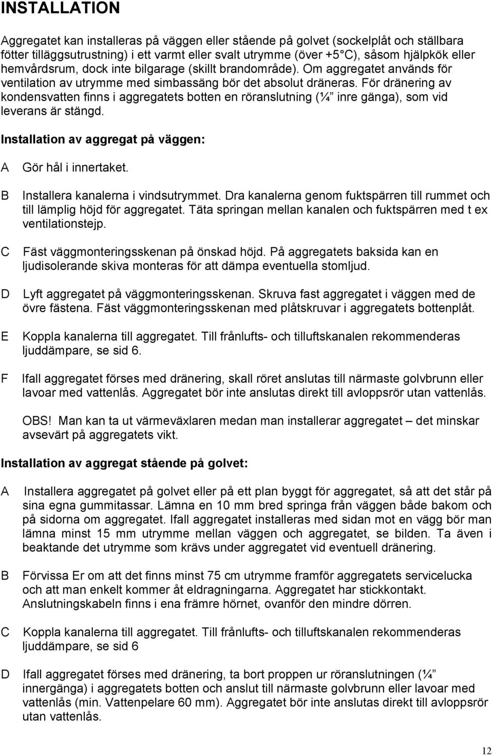 För dränering av kondensvatten finns i aggregatets botten en röranslutning (¼ inre gänga), som vid leverans är stängd. Installation av aggregat på väggen: A B C D E F Gör hål i innertaket.