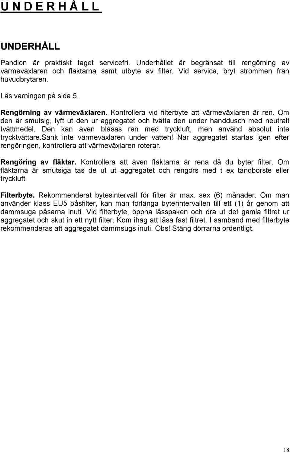 Om den är smutsig, lyft ut den ur aggregatet och tvätta den under handdusch med neutralt tvättmedel. Den kan även blåsas ren med tryckluft, men använd absolut inte trycktvättare.