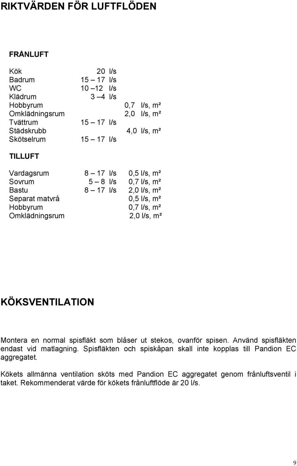 Omklädningsrum 2,0 l/s, m² KÖKSVENTILATION Montera en normal spisfläkt som blåser ut stekos, ovanför spisen. Använd spisfläkten endast vid matlagning.