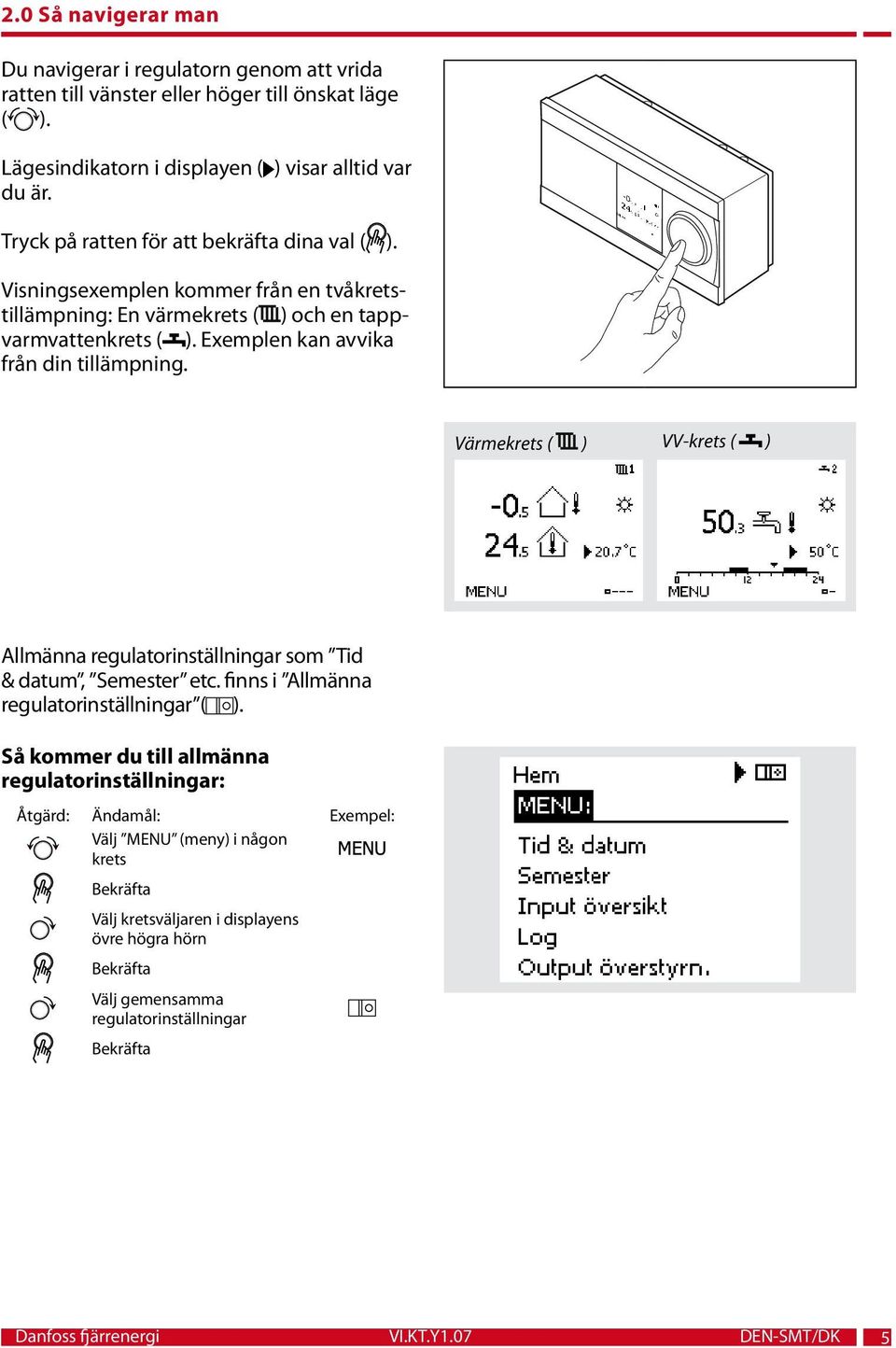 Exemplen kan avvika från din tillämpning. Värmekrets ( ) VV-krets ( ) Allmänna regulatorinställningar som Tid & datum, Semester etc. finns i Allmänna regulatorinställningar ( ).