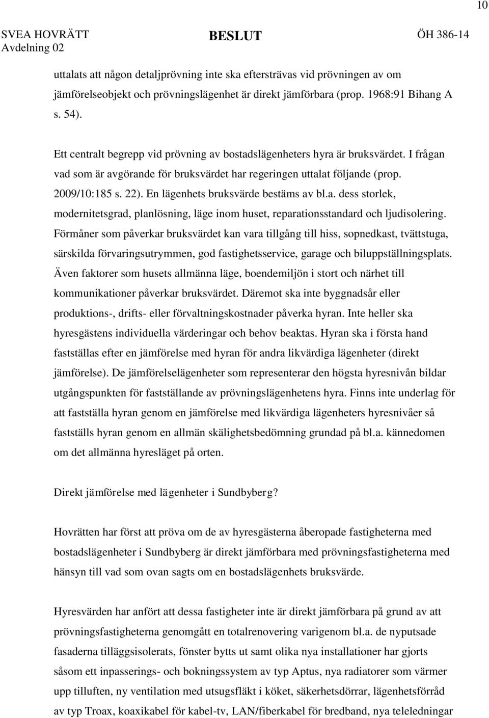 2009/10:185 s. 22). En lägenhets bruksvärde bestäms av bl.a. dess storlek, modernitetsgrad, planlösning, läge inom huset, reparationsstandard och ljudisolering.