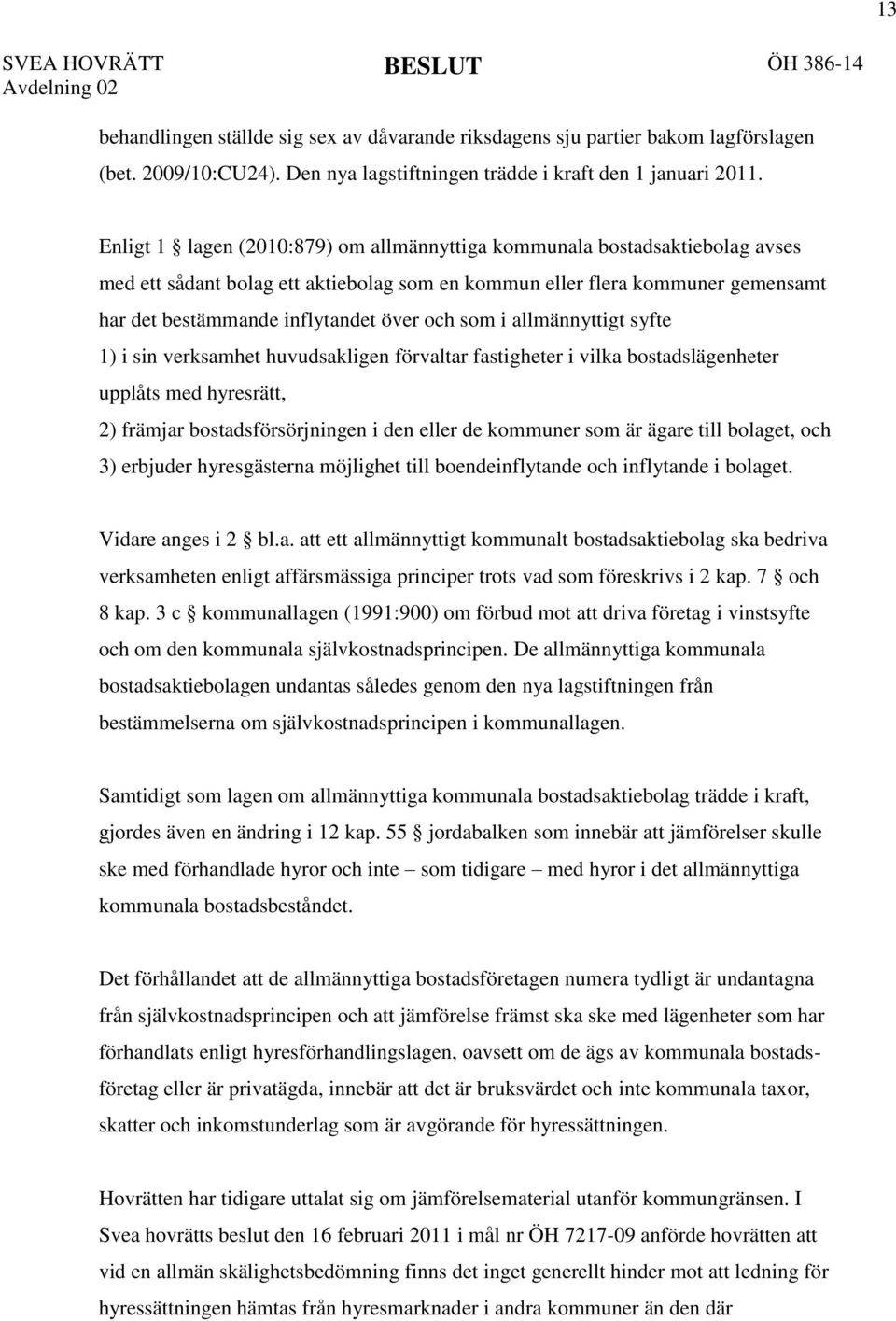 Enligt 1 lagen (2010:879) om allmännyttiga kommunala bostadsaktiebolag avses med ett sådant bolag ett aktiebolag som en kommun eller flera kommuner gemensamt har det bestämmande inflytandet över och