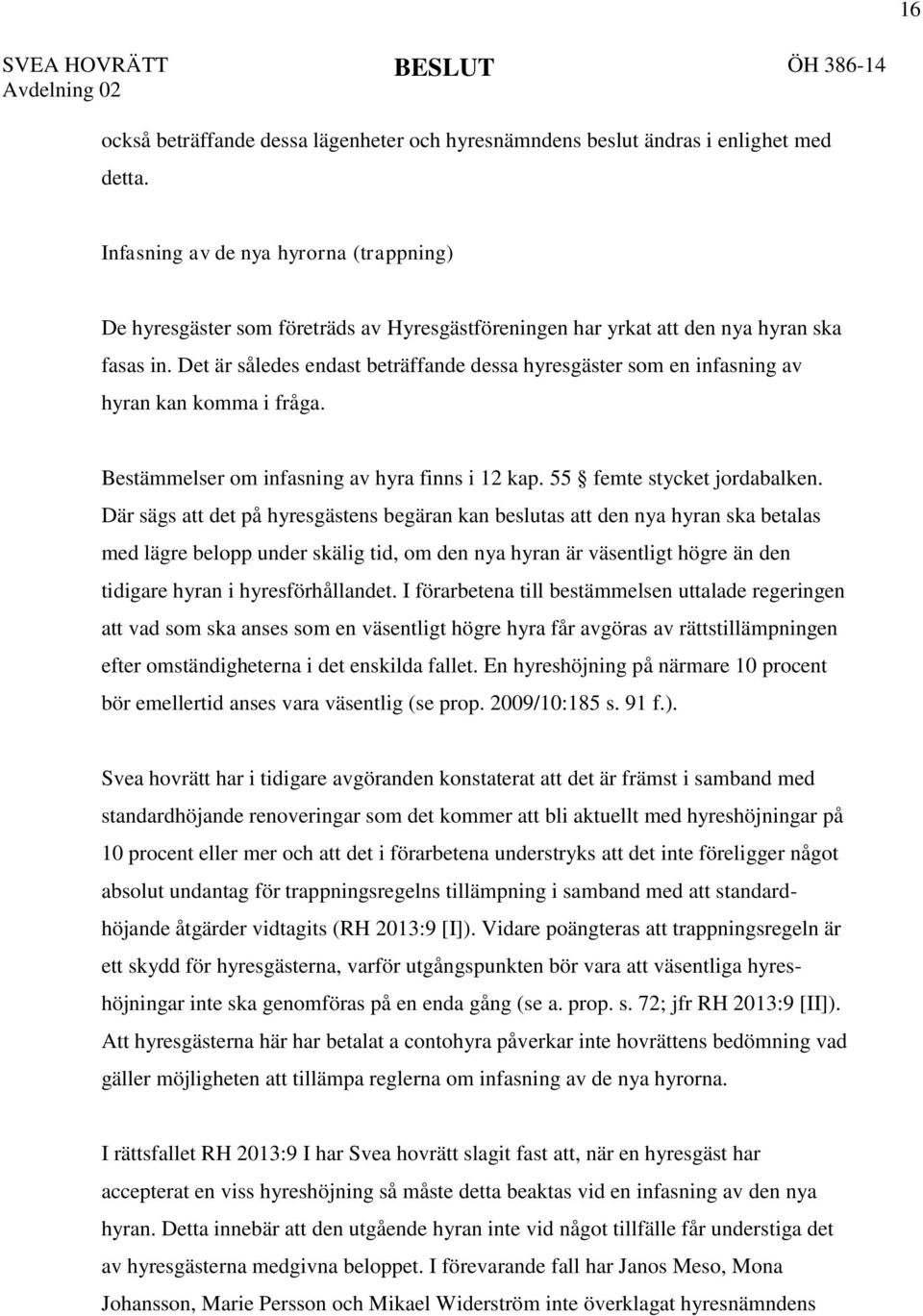 Det är således endast beträffande dessa hyresgäster som en infasning av hyran kan komma i fråga. Bestämmelser om infasning av hyra finns i 12 kap. 55 femte stycket jordabalken.