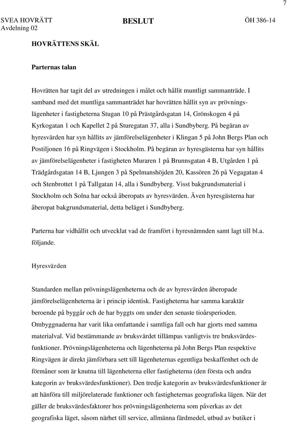 alla i Sundbyberg. På begäran av hyresvärden har syn hållits av jämförelselägenheter i Klingan 5 på John Bergs Plan och Postiljonen 16 på Ringvägen i Stockholm.