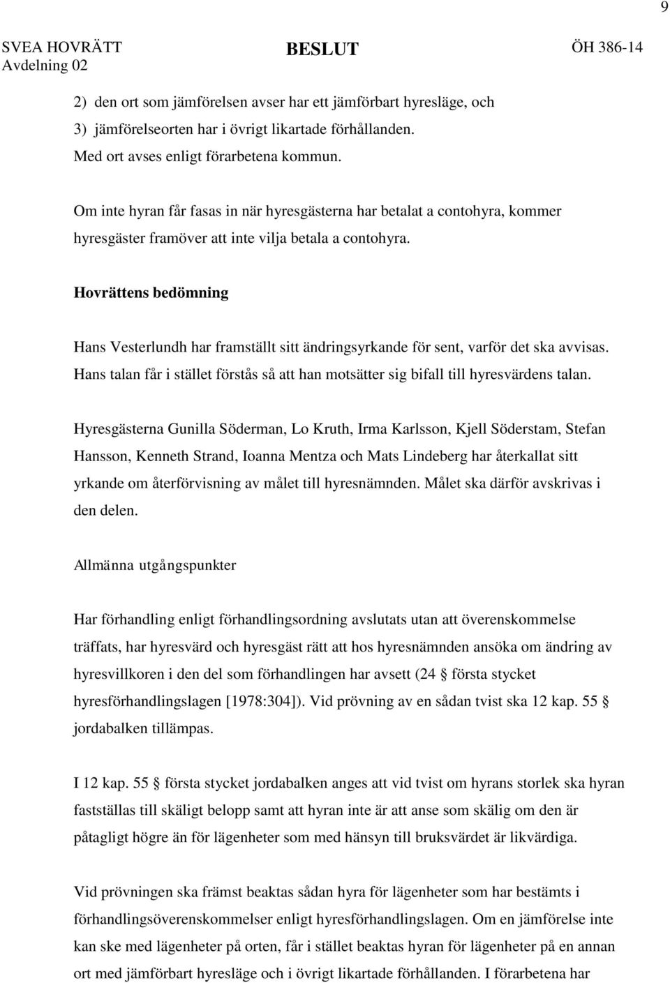 Hovrättens bedömning Hans Vesterlundh har framställt sitt ändringsyrkande för sent, varför det ska avvisas. Hans talan får i stället förstås så att han motsätter sig bifall till hyresvärdens talan.