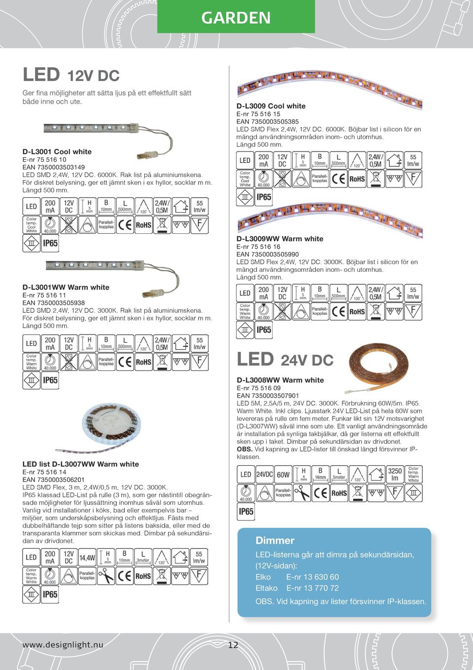 Böjbar list i silicon för en mängd användningsområden inom- och utomhus. Längd 500 mm. D-L3001WW Warm white E-nr 75 516 11 EAN 7350003505938 LED SMD 2,4W, 12V DC. 3000K. Rak list på aluminiumskena.