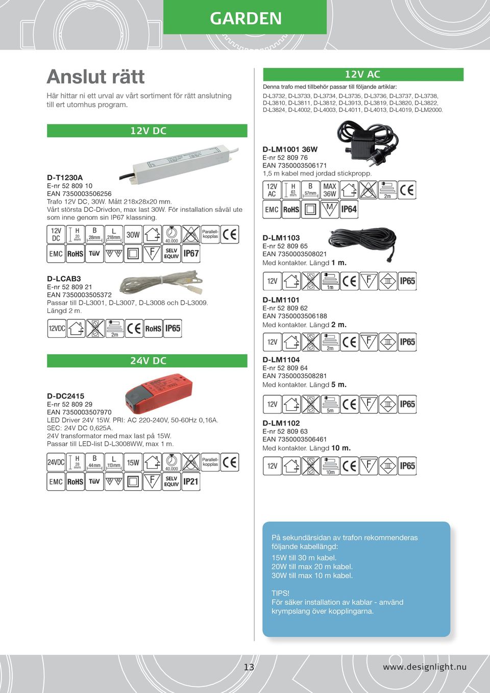 D-L4002, D-L4003, D-L4011, D-L4013, D-L4019, D-LM2000. 12V DC D-T1230A E-nr 52 809 10 EAN 7350003506256 Trafo 12V DC, 30W. Mått 218x28x20 mm. Vårt största DC-Drivdon, max last 30W.