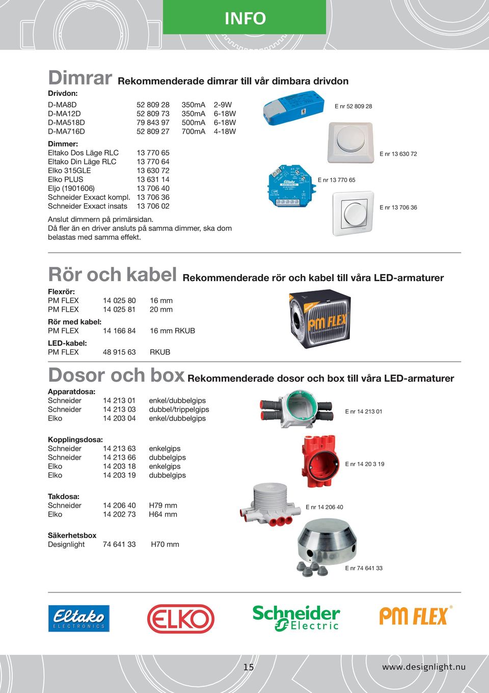 13 706 36 Schneider Exxact insats 13 706 02 Anslut dimmern på primärsidan. Då fler än en driver ansluts på samma dimmer, ska dom belastas med samma effekt.