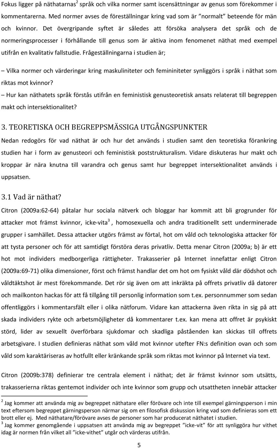 Det övergripande syftet är således att försöka analysera det språk och de normeringsprocesser i förhållande till genus som är aktiva inom fenomenet näthat med exempel utifrån en kvalitativ fallstudie.