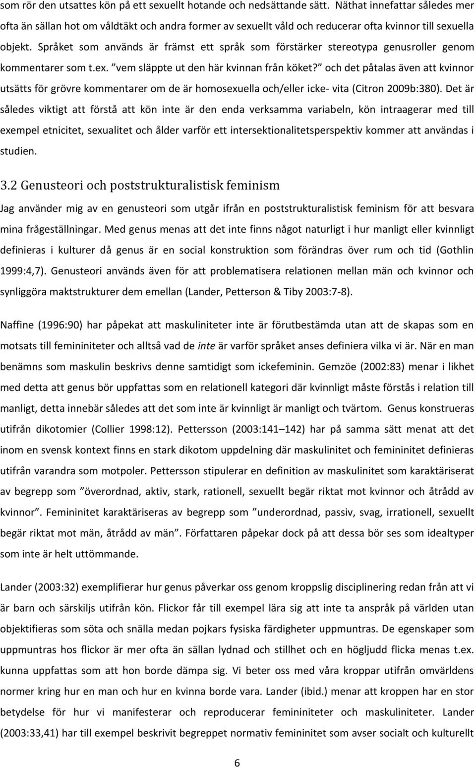 Språket som används är främst ett språk som förstärker stereotypa genusroller genom kommentarer som t.ex. vem släppte ut den här kvinnan från köket?