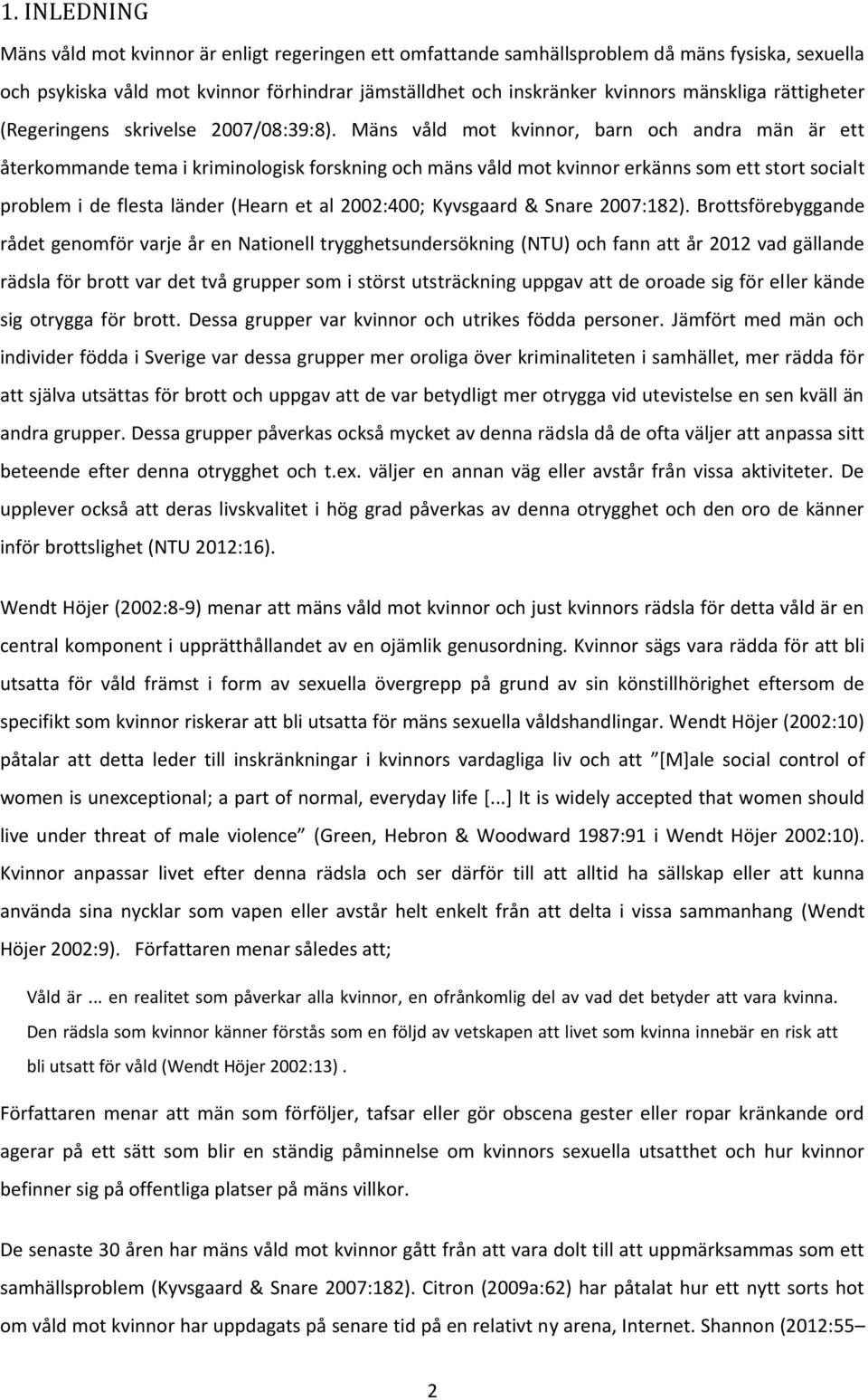 Mäns våld mot kvinnor, barn och andra män är ett återkommande tema i kriminologisk forskning och mäns våld mot kvinnor erkänns som ett stort socialt problem i de flesta länder (Hearn et al 2002:400;