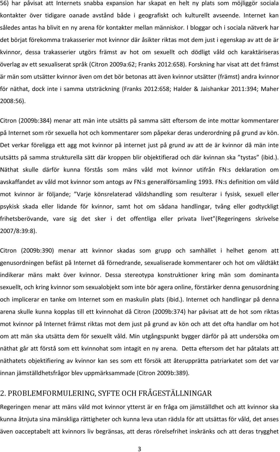 I bloggar och i sociala nätverk har det börjat förekomma trakasserier mot kvinnor där åsikter riktas mot dem just i egenskap av att de är kvinnor, dessa trakasserier utgörs främst av hot om sexuellt