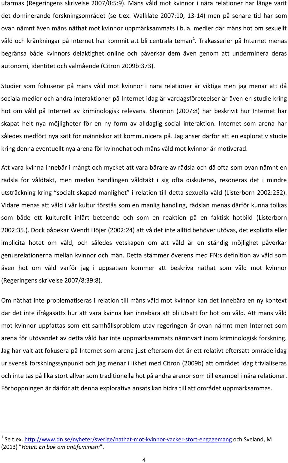 Trakasserier på Internet menas begränsa både kvinnors delaktighet online och påverkar dem även genom att underminera deras autonomi, identitet och välmående (Citron 2009b:373).