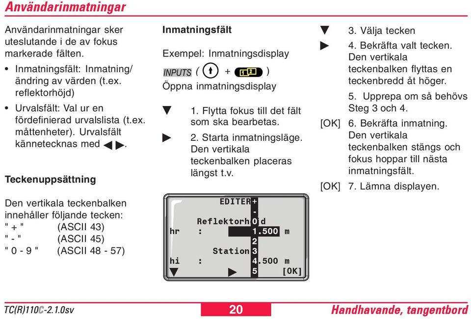 Teckenuppsättning Inmatningsfält Exempel: Inmatningsdisplay ( + ) Öppna inmatningsdisplay 1. Flytta fokus till det fält som ska bearbetas. 2. Starta inmatningsläge.