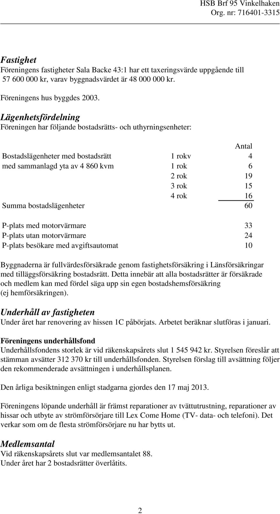 Summa bostadslägenheter 60 P-plats med motorvärmare 33 P-plats utan motorvärmare 24 P-plats besökare med avgiftsautomat 10 Byggnaderna är fullvärdesförsäkrade genom fastighetsförsäkring i