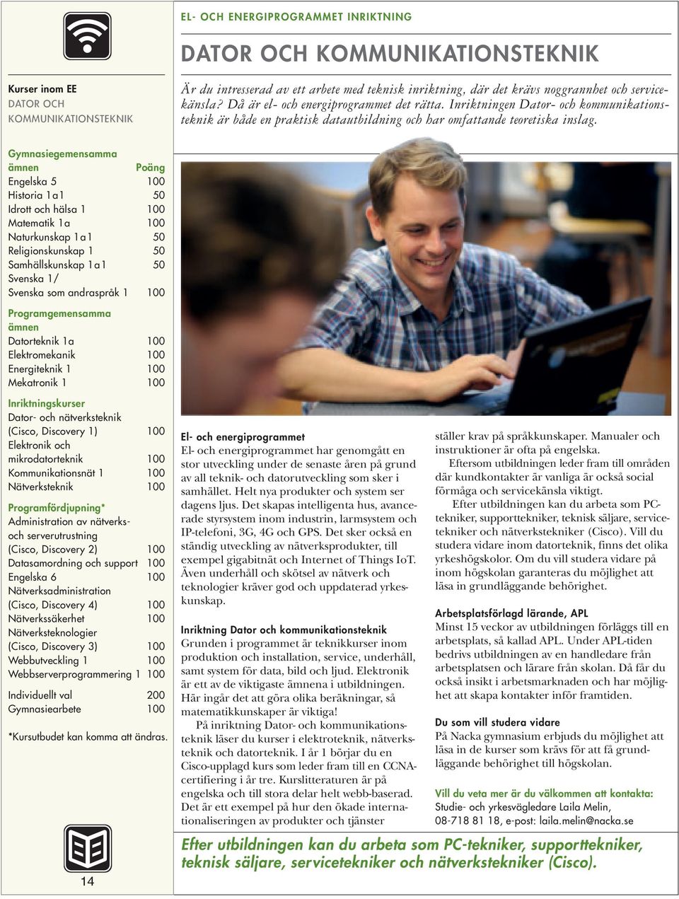 Historia 1a1 50 Idrott och hälsa 1 100 Matematik 1a 100 Naturkunskap 1a1 50 Samhällskunskap 1a1 50 Svenska 1/ Svenska som andraspråk 1 100 Datorteknik 1a 100 Elektromekanik 100 Energiteknik 1 100