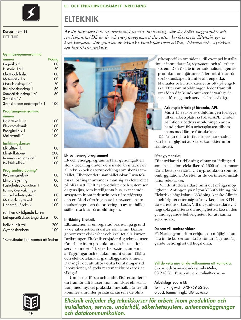 100 Elmotorstyrning 100 Fastighetsautomation 1 100 Larm-, övervakningsoch säkerhetssystem 100 Mät- och styrteknik 100 Underhåll Elteknik 100 samt en av följande kurser Entreprenörskap/Engelska 6 100