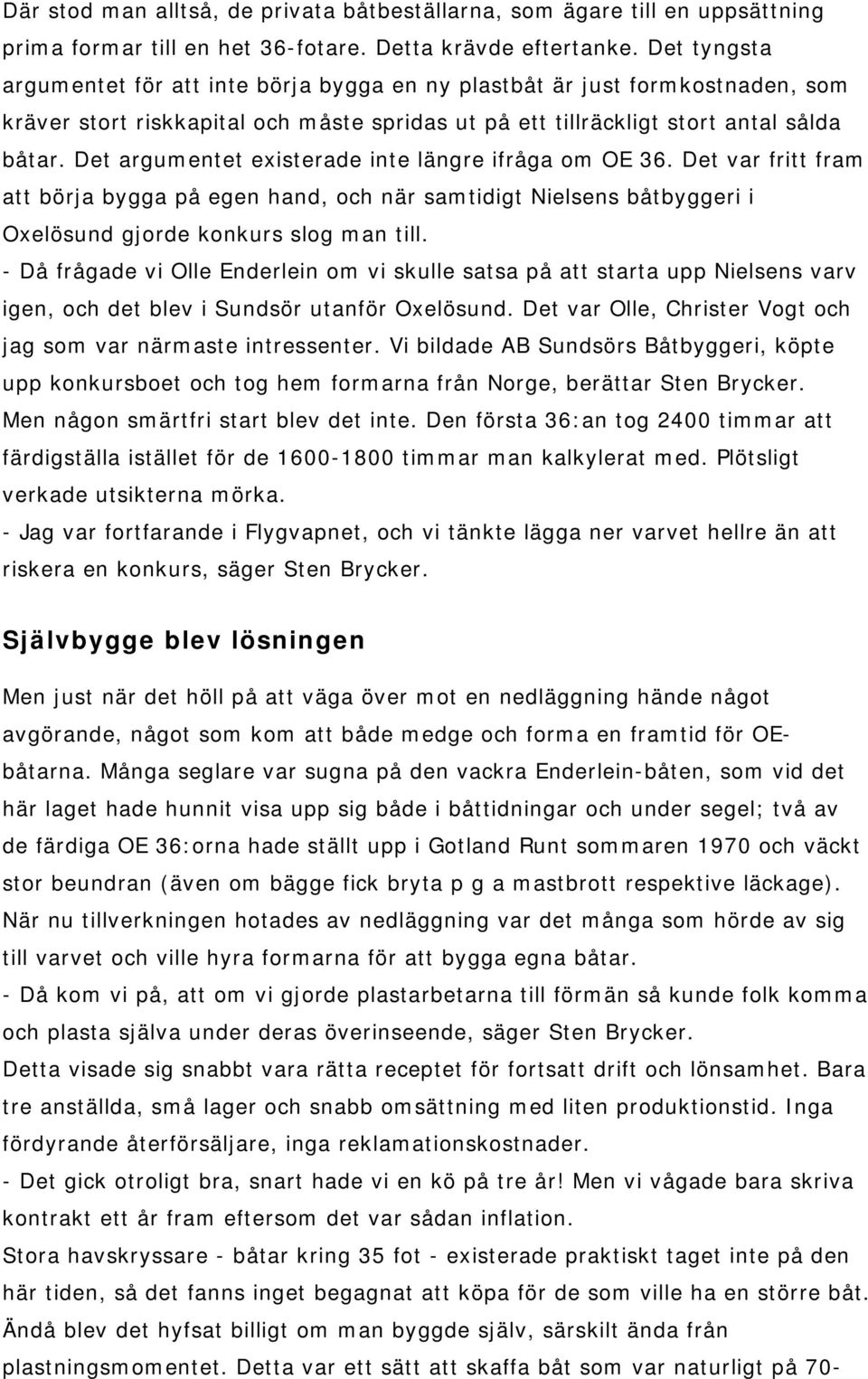 Det argumentet existerade inte längre ifråga om OE 36. Det var fritt fram att börja bygga på egen hand, och när samtidigt Nielsens båtbyggeri i Oxelösund gjorde konkurs slog man till.