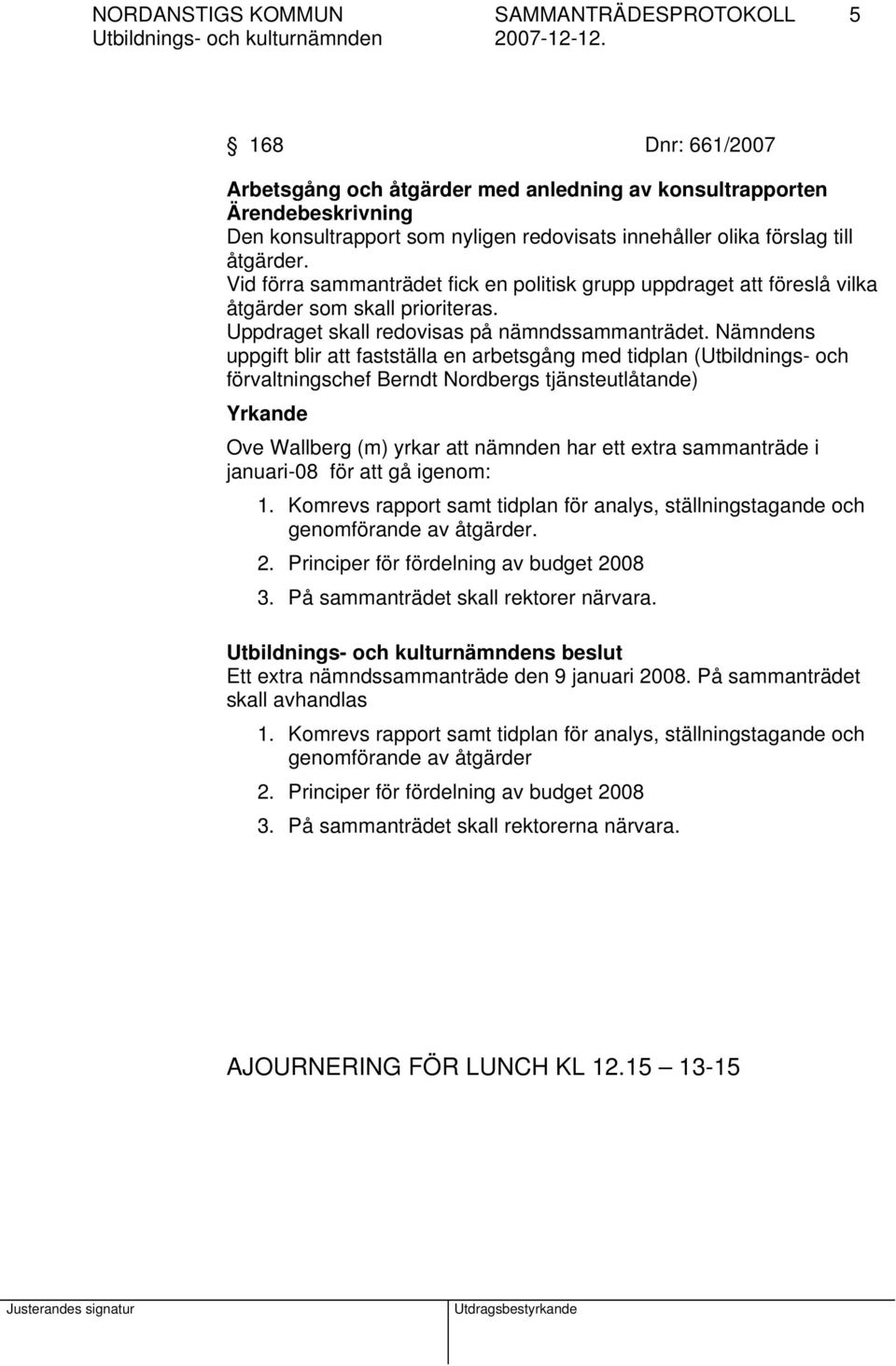 Nämndens uppgift blir att fastställa en arbetsgång med tidplan (Utbildnings- och förvaltningschef Berndt Nordbergs tjänsteutlåtande) Yrkande Ove Wallberg (m) yrkar att nämnden har ett extra