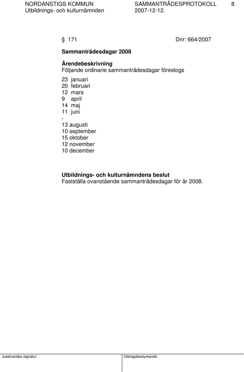 januari 20 februari 12 mars 9 april 14 maj 11 juni - 13 augusti 10 september 15