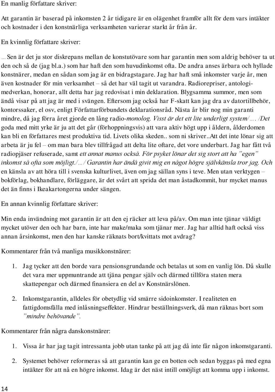 De andra anses ärbara och hyllade konstnärer, medan en sådan som jag är en bidragstagare. Jag har haft små inkomster varje år, men även kostnader för min verksamhet så det har väl tagit ut varandra.