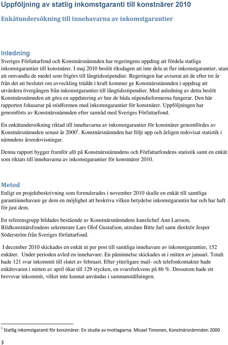 Regeringen har aviserat att de efter tre år från det att beslutet om avveckling trädde i kraft kommer ge Konstnärsnämnden i uppdrag att utvärdera övergången från inkomstgarantier till