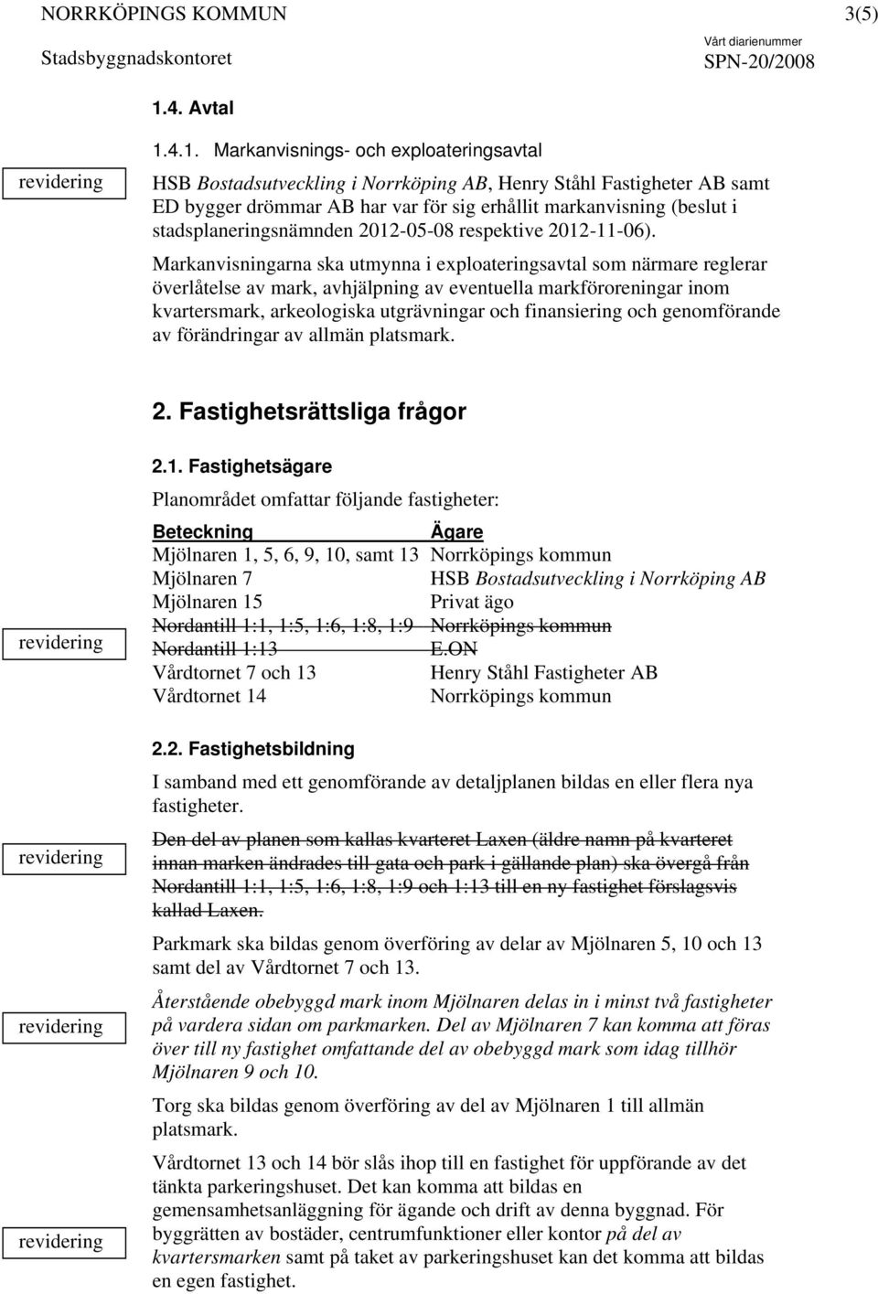 Markanvisningarna ska utmynna i exploateringsavtal som närmare reglerar överlåtelse av mark, avhjälpning av eventuella markföroreningar inom kvartersmark, arkeologiska utgrävningar och finansiering