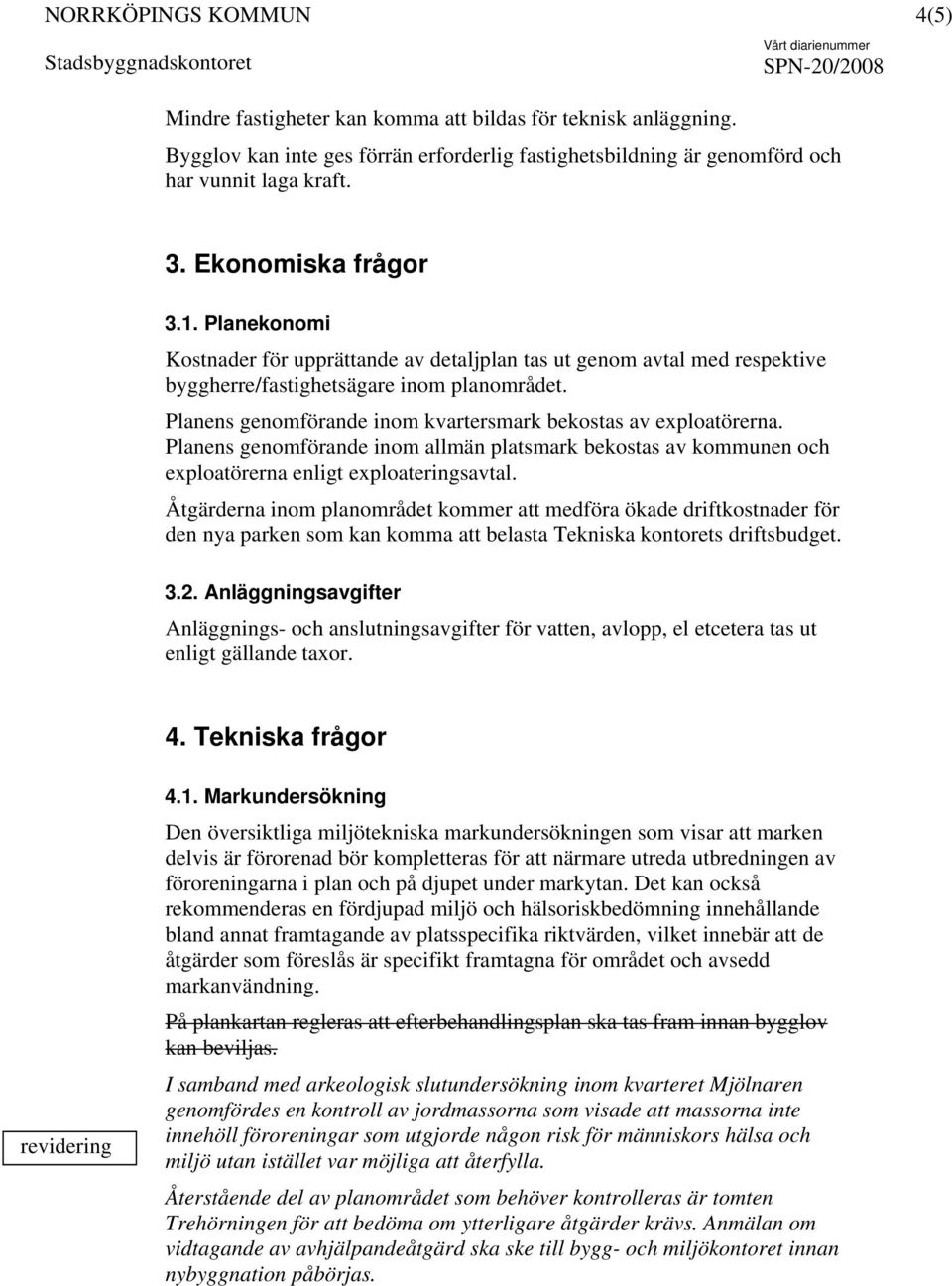 Planens genomförande inom allmän platsmark bekostas av kommunen och exploatörerna enligt exploateringsavtal.