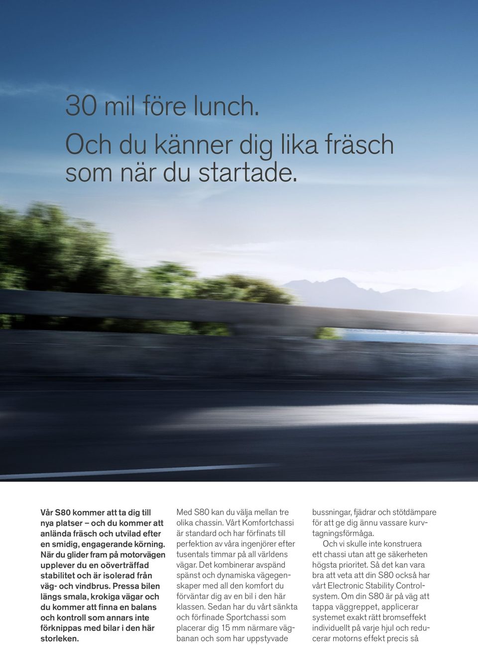 Pressa bilen längs smala, krokiga vägar och du kommer att finna en balans och kontroll som annars inte förknippas med bilar i den här storleken. Med S80 kan du välja mellan tre olika chassin.