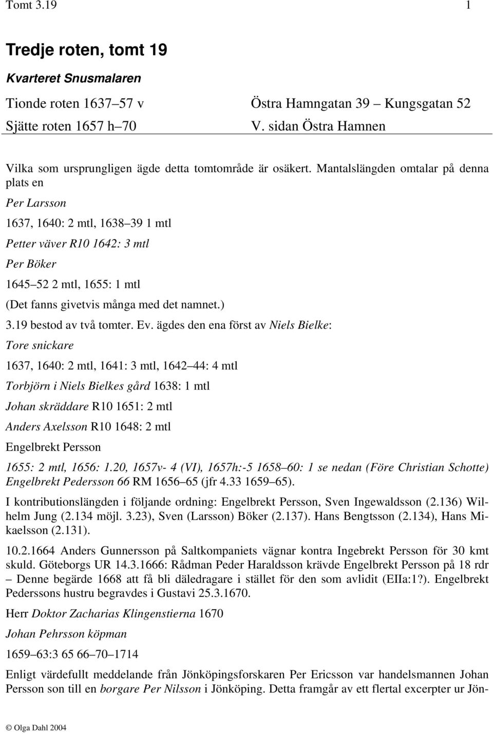 Mantalslängden omtalar på denna plats en Per Larsson 1637, 1640: 2 mtl, 1638 39 1 mtl Petter väver R10 1642: 3 mtl Per Böker 1645 52 2 mtl, 1655: 1 mtl (Det fanns givetvis många med det namnet.) 3.